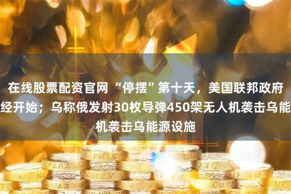 在线股票配资官网 “停摆”第十天，美国联邦政府裁员已经开始；乌称俄发射30枚导弹450架无人机袭击乌能源设施