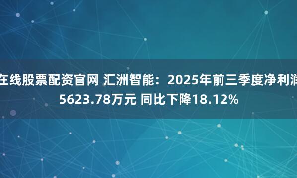 在线股票配资官网 汇洲智能：2025年前三季度净利润5623.78万元 同比下降18.12%