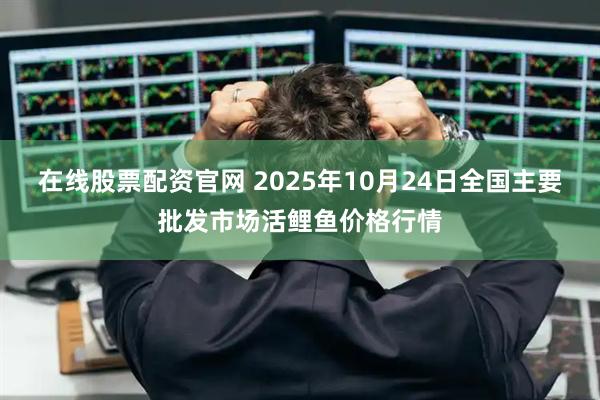 在线股票配资官网 2025年10月24日全国主要批发市场活鲤鱼价格行情