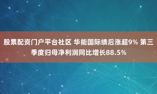 股票配资门户平台社区 华能国际绩后涨超9% 第三季度归母净利润同比增长88.5%