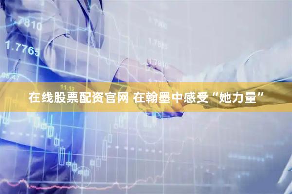 在线股票配资官网 在翰墨中感受“她力量”