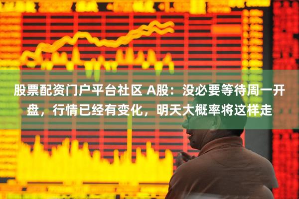 股票配资门户平台社区 A股：没必要等待周一开盘，行情已经有变化，明天大概率将这样走