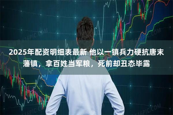 2025年配资明细表最新 他以一镇兵力硬抗唐末藩镇，拿百姓当军粮，死前却丑态毕露